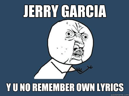 Jerry Garcia y u no remember own lyrics  Y U No
