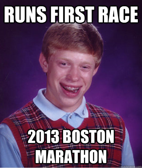 Runs first race 2013 Boston marathon  - Runs first race 2013 Boston marathon   Bad Luck Brian