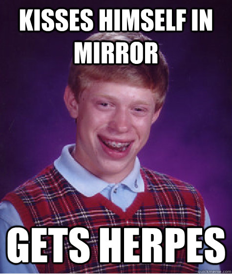 kisses HIMSELF in mirror gets herpes  Bad Luck Brian