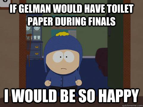 If gelman would have toilet paper during finals i would be so happy  southpark craig