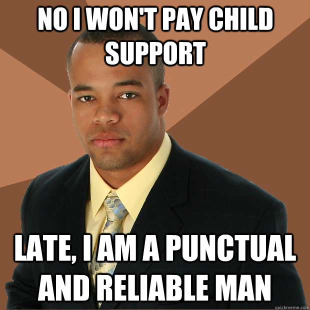 No I won't pay child support late, I am a punctual and reliable man - No I won't pay child support late, I am a punctual and reliable man  Successful Black Man