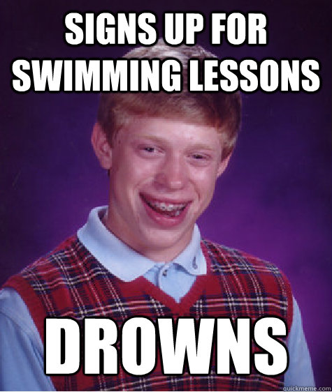 Signs up for swimming lessons DROWNS  Bad Luck Brian