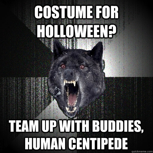 Costume For Holloween Team Up With Buddies Human Centipede Insanity Wolf Quickmeme