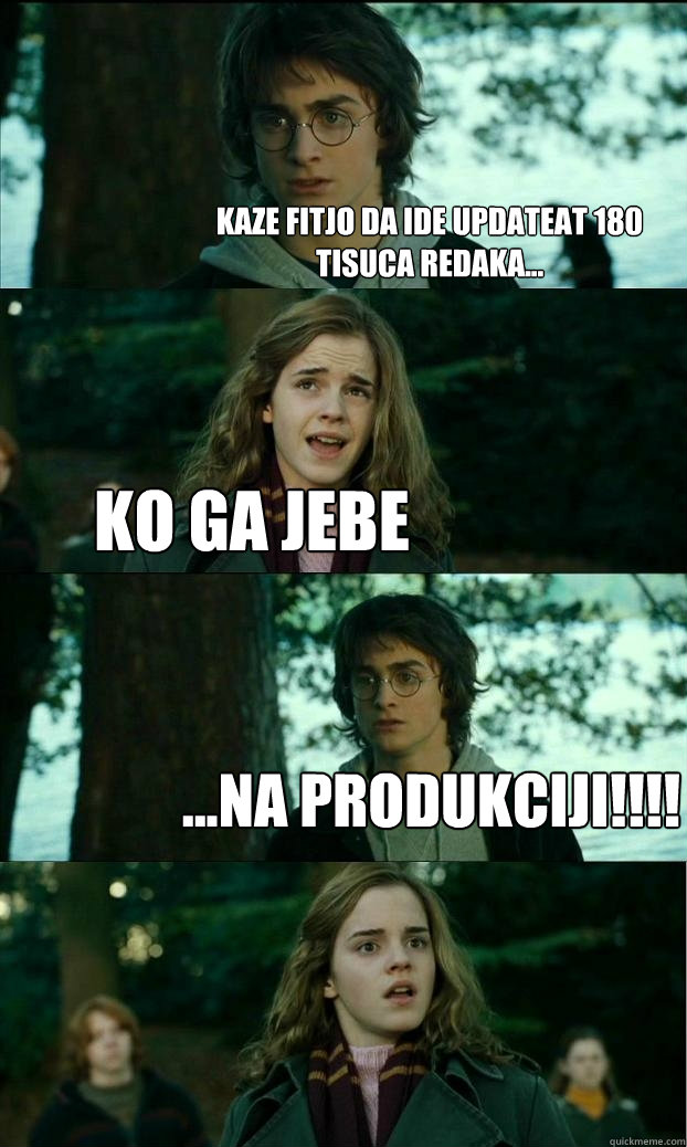 KAZE FITJO DA IDE UPDATEAT 180 TISUCA REDAKA... KO GA JEBE ...NA PRODUKCIJI!!!!  Horny Harry