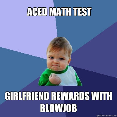 Aced math test Girlfriend rewards with blowjob  Success Kid