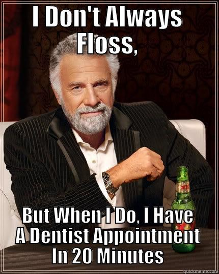 I DON'T ALWAYS FLOSS, BUT WHEN I DO, I HAVE A DENTIST APPOINTMENT IN 20 MINUTES The Most Interesting Man In The World