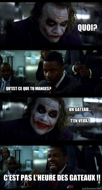 Quoi?
 Qu'est ce que tu manges?
 C'est pas l'heure des Gateaux !! Un gateau...

t'en veux?  Joker with Black guy