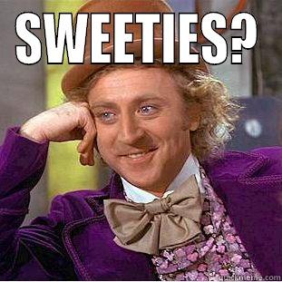 SWEETIES?  Condescending Wonka