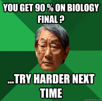 you get 90 % on biology final ? ...try harder next time   High Expectations Asian Father