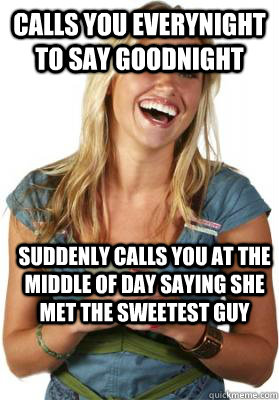 calls you everynight to say goodnight suddenly calls you at the middle of day saying she met the sweetest guy  Friend Zone Fiona