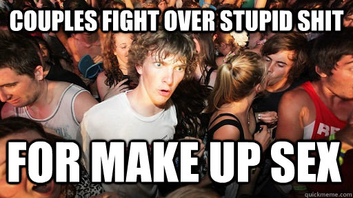 couples fight over stupid shit for make up sex  Sudden Clarity Clarence
