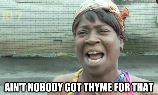  Ain't nobody got thyme for that -  Ain't nobody got thyme for that  Nobody got time for that
