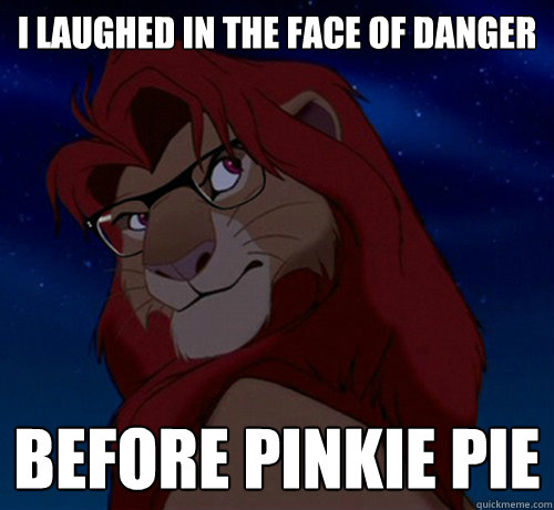 I laughed in the face of danger before Pinkie Pie  