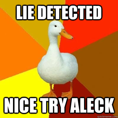 Lie detected nice try aleck  Tech Impaired Duck