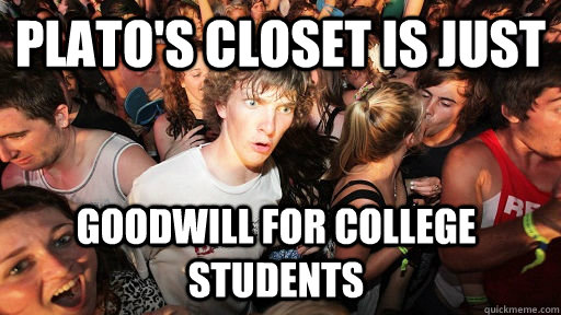 Plato's Closet is just Goodwill for college students - Plato's Closet is just Goodwill for college students  Sudden Clarity Clarence