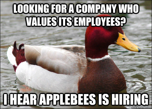 Looking for a company who values its employees? I hear applebees is hiring  Malicious Advice Mallard