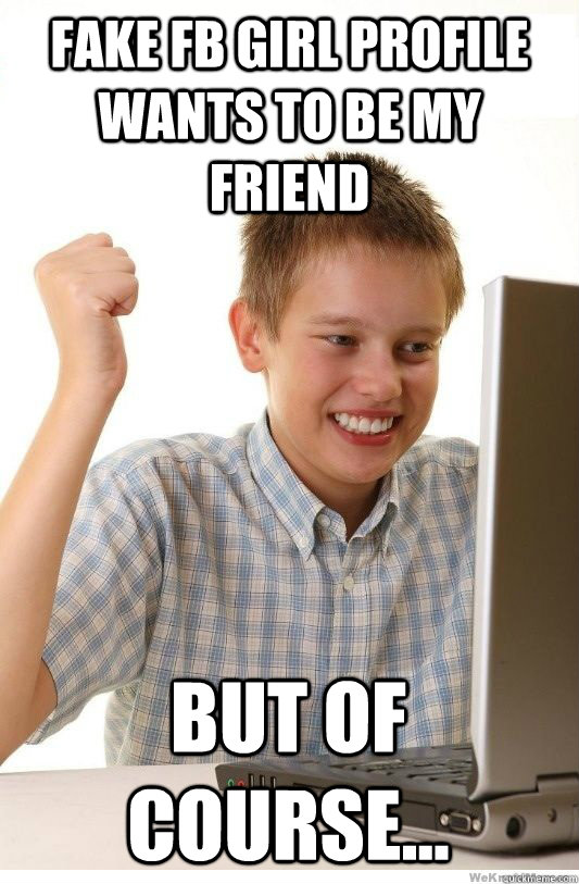 fake fb girl profile wants to be my friend but of course...  First Day On Internet Kid