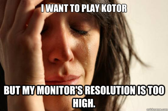 I want to play KOTOR But my monitor's resolution is too high.  First World Problems