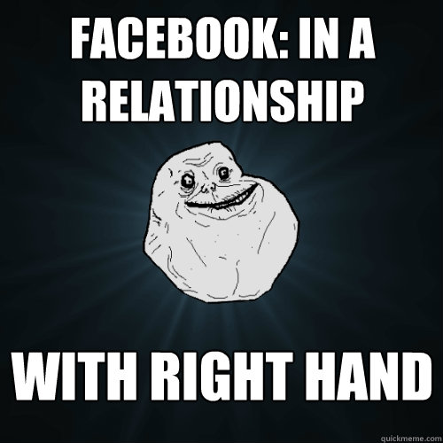 Facebook: In a relationship With Right Hand  Forever Alone