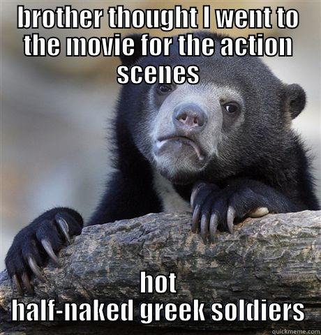 BROTHER THOUGHT I WENT TO THE MOVIE FOR THE ACTION SCENES HOT HALF-NAKED GREEK SOLDIERS Confession Bear