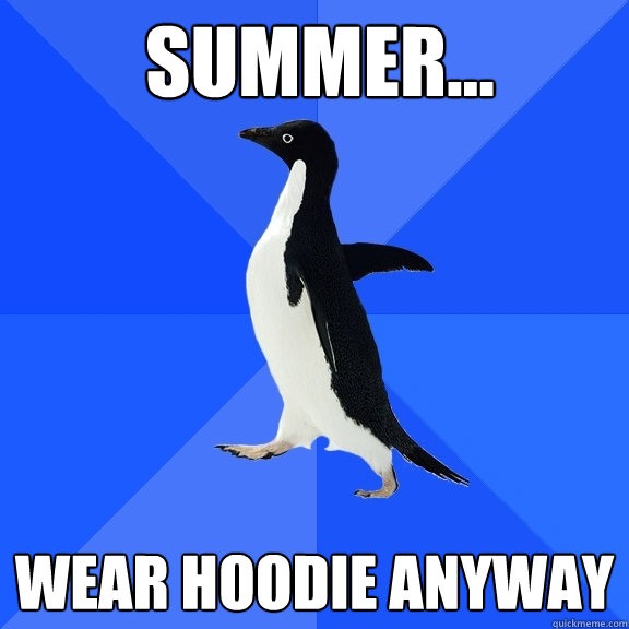 Summer... Wear hoodie anyway  Socially Awkward Penguin