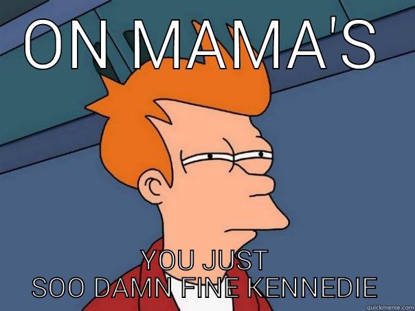 ON MAMA'S YOU JUST SOO DAMN FINE KENNEDIE Futurama Fry