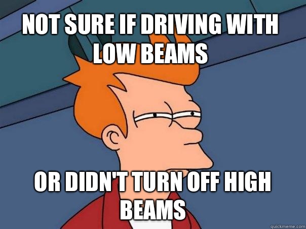 Not sure if driving with low beams or didn't turn off high beams - Not sure if driving with low beams or didn't turn off high beams  Futurama Fry