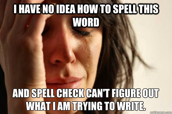 I have no idea how to spell this word and spell check can't figure out what I am trying to write.  First World Problems