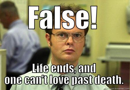 FALSE! LIFE ENDS, AND ONE CAN'T LOVE PAST DEATH. Dwight
