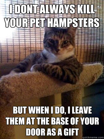 i dont always kill your pet hampsters but when i do, i leave them at the base of your door as a gift  The Most Interesting Cat in the World