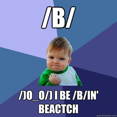 /b/  /)O_O/) I be /b/in' BEACTCH  Success Kid