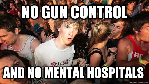 No gun control And no mental hospitals    Sudden Clarity Clarence
