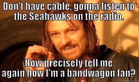 DON'T HAVE CABLE, GONNA LISTEN TO THE SEAHAWKS ON THE RADIO. NOW PRECISELY TELL ME AGAIN HOW I'M A BANDWAGON FAN? Boromir