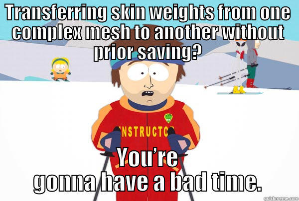 TRANSFERRING SKIN WEIGHTS FROM ONE COMPLEX MESH TO ANOTHER WITHOUT PRIOR SAVING? YOU’RE GONNA HAVE A BAD TIME. Super Cool Ski Instructor