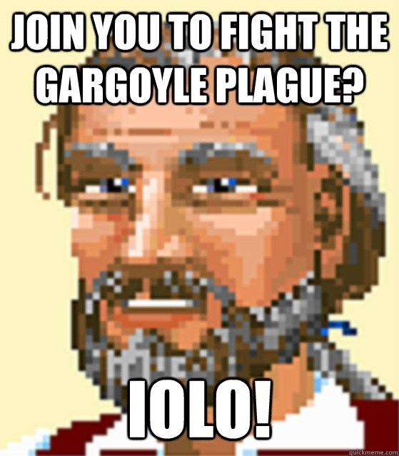 Join you to fight the gargoyle plague? IOLO!  Iolo