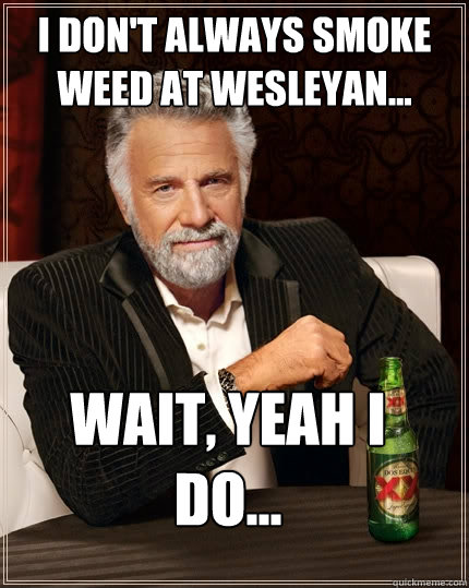 I don't always smoke weed at Wesleyan... Wait, yeah I do...  The Most Interesting Man In The World