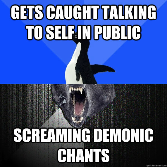 gets caught talking to self in public Screaming demonic chants  Socially Awkward Insanity Wolf