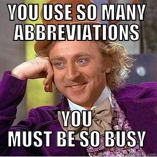YOU USE SO MANY ABBREVIATIONS YOU MUST BE SO BUSY Condescending Wonka