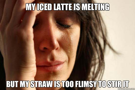 My iced latte is melting  But my straw is too flimsy to stir it  First World Problems