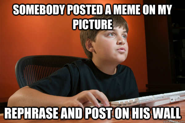 somebody posted a meme on my picture rephrase and post on his wall  Computer Kid Zac