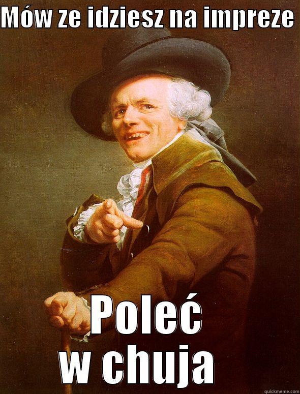 MÓW ZE IDZIESZ NA IMPREZE  POLEĆ W CHUJA   Joseph Ducreux