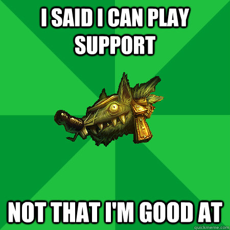 I said I can play support Not that I'm good at - I said I can play support Not that I'm good at  Bad LoL Player