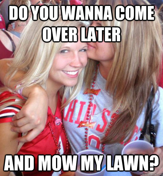Do you wanna come over later and mow my lawn?  Hot College Girls