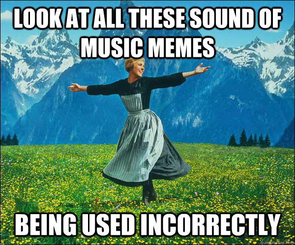 Look at all these sound of music memes being used incorrectly - Look at all these sound of music memes being used incorrectly  Sound of Music