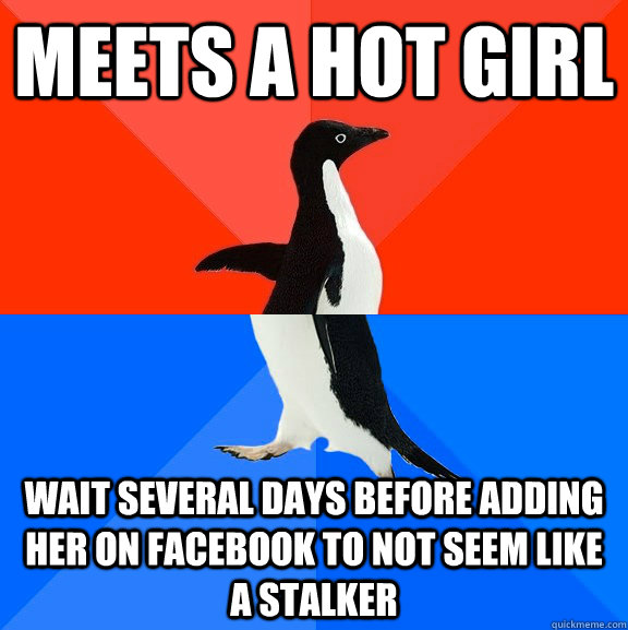 Meets a hot girl wait several days before adding her on facebook to not seem like a stalker - Meets a hot girl wait several days before adding her on facebook to not seem like a stalker  Socially Awesome Awkward Penguin