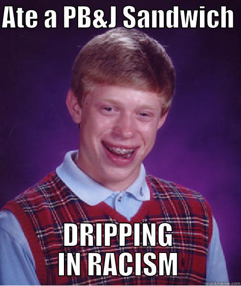ATE A PB&J SANDWICH  DRIPPING IN RACISM Bad Luck Brian