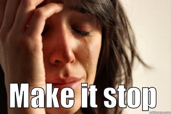  MAKE IT STOP First World Problems