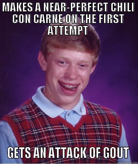 Bad Luck Brian - MAKES A NEAR-PERFECT CHILI CON CARNE ON THE FIRST ATTEMPT GETS AN ATTACK OF GOUT Bad Luck Brain