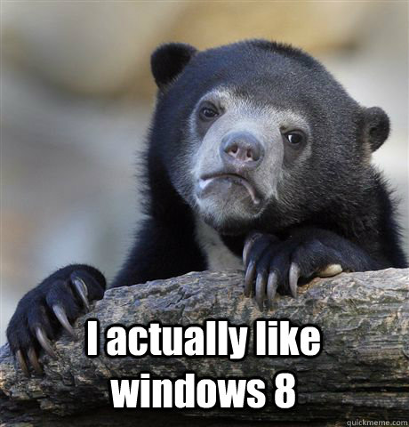  I actually like windows 8  Confession Bear
