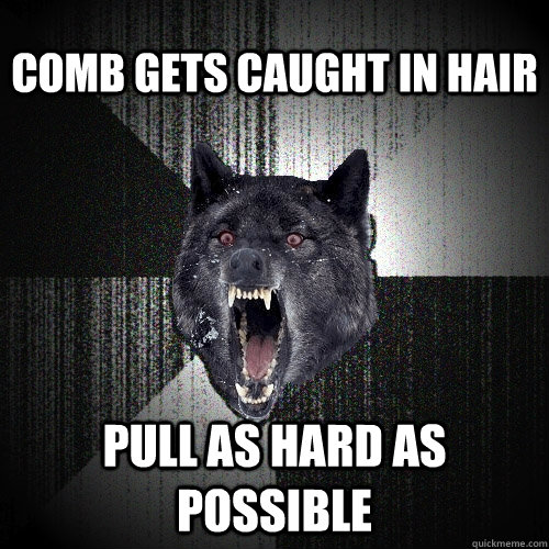 comb gets caught in hair pull as hard as possible  Insanity Wolf